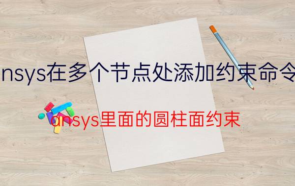 ansys在多个节点处添加约束命令流 ansys里面的圆柱面约束，啥意思？